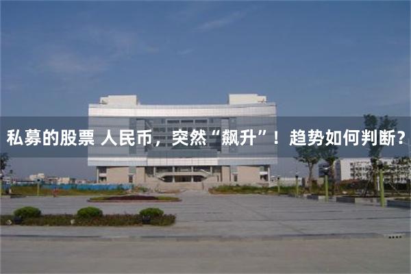 私募的股票 人民币,突然“飙升”!趋势如何判断?