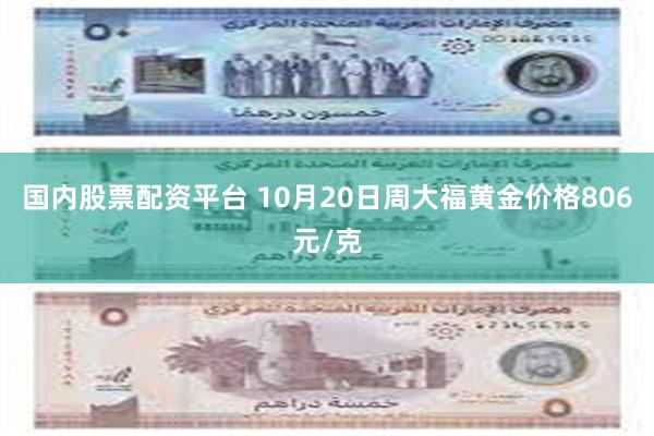 国内股票配资平台 10月20日周大福黄金价格806元/克