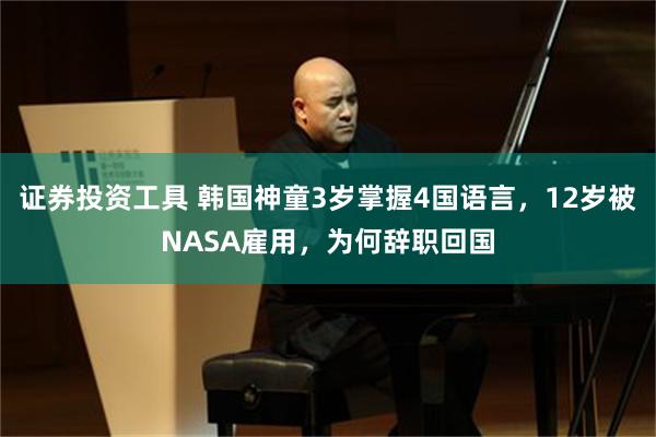 证券投资工具 韩国神童3岁掌握4国语言，12岁被NASA雇用，为何辞职回国