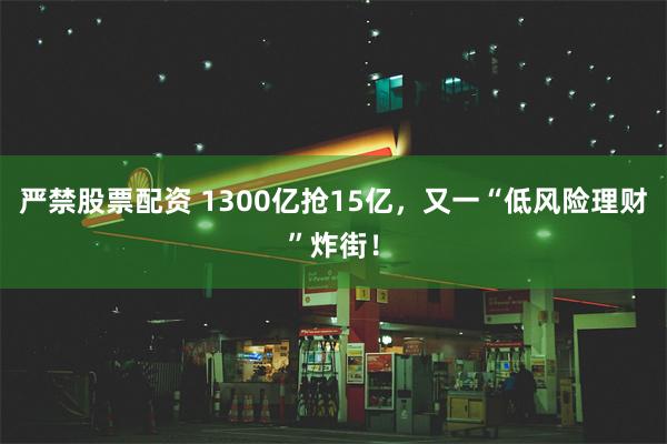 严禁股票配资 1300亿抢15亿，又一“低风险理财”炸街！