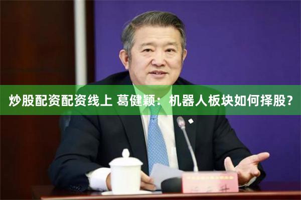 炒股配资配资线上 葛健颖:机器人板块如何择股?