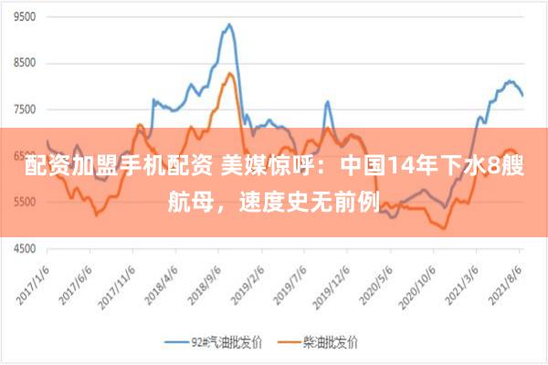 配资加盟手机配资 美媒惊呼：中国14年下水8艘航母，速度史无前例