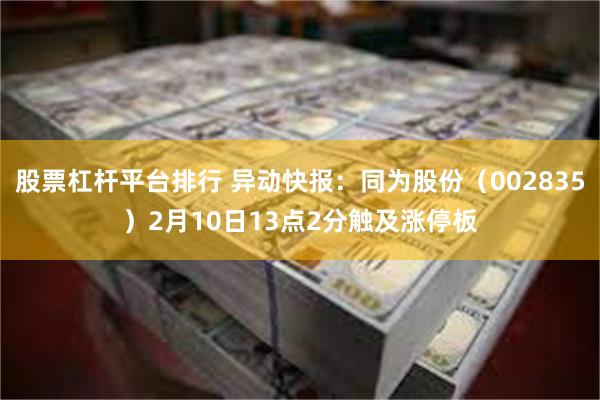 股票杠杆平台排行 异动快报：同为股份（002835）2月10日13点2分触及涨停板