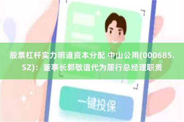 股票杠杆实力明道资本分配 中山公用(000685.SZ)：董事长郭敬谊代为履行总经理职责