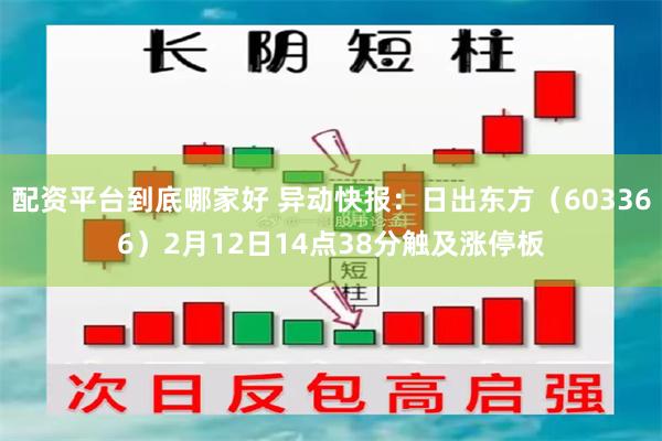 配资平台到底哪家好 异动快报：日出东方（603366）2月12日14点38分触及涨停板