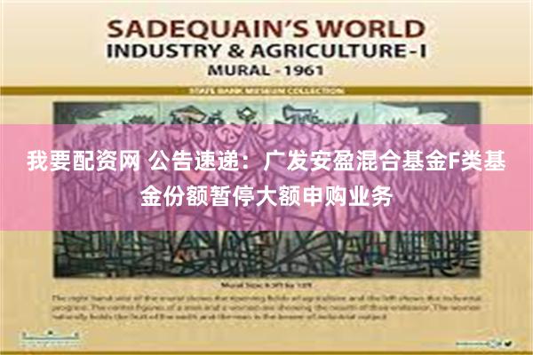我要配资网 公告速递：广发安盈混合基金F类基金份额暂停大额申购业务