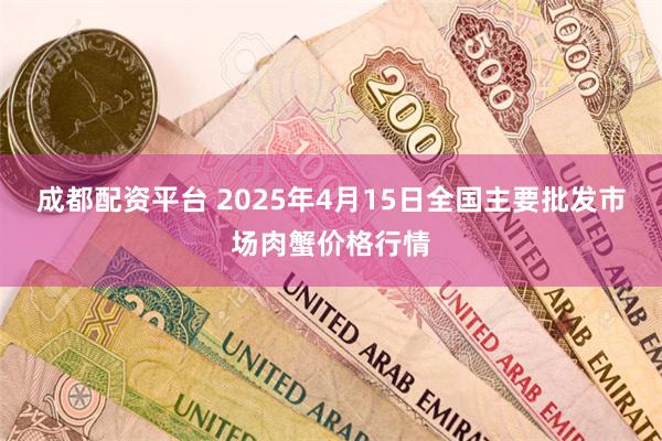 成都配资平台 2025年4月15日全国主要批发市场肉蟹价格行情