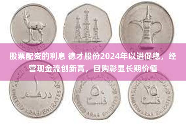 股票配资的利息 德才股份2024年以进促稳，经营现金流创新高，回购彰显长期价值