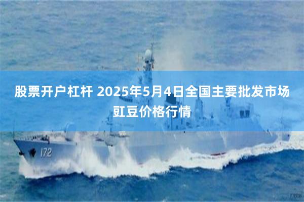 股票开户杠杆 2025年5月4日全国主要批发市场豇豆价格行情