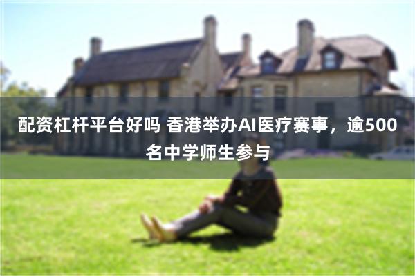 配资杠杆平台好吗 香港举办AI医疗赛事，逾500名中学师生参与