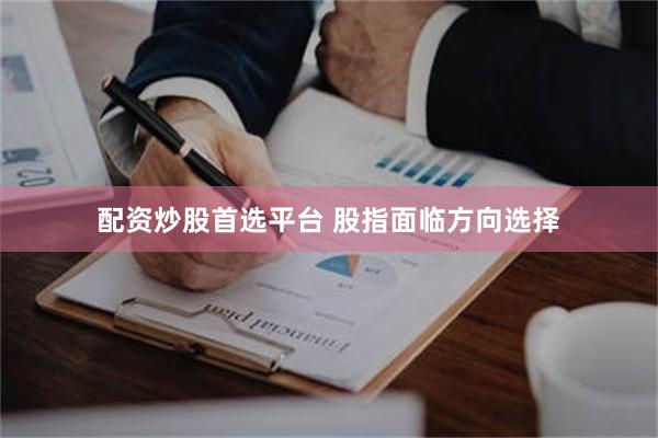 配资炒股首选平台 股指面临方向选择