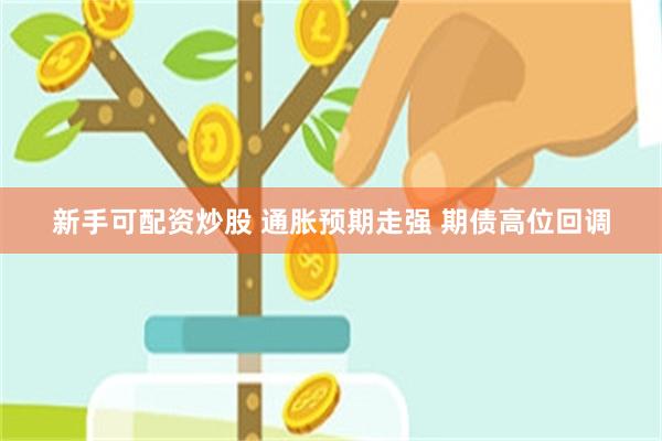新手可配资炒股 通胀预期走强 期债高位回调