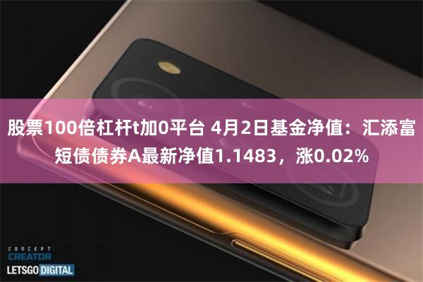 股票100倍杠杆t加0平台 4月2日基金净值：汇添富短债债券A最新净值1.1483，涨0.02%