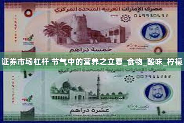 证券市场杠杆 节气中的营养之立夏_食物_酸味_柠檬
