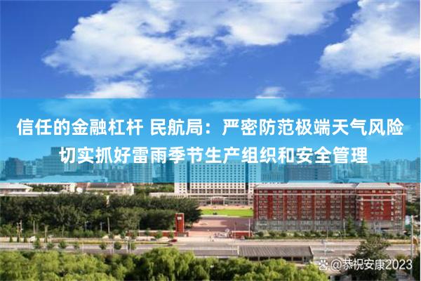 信任的金融杠杆 民航局：严密防范极端天气风险 切实抓好雷雨季节生产组织和安全管理