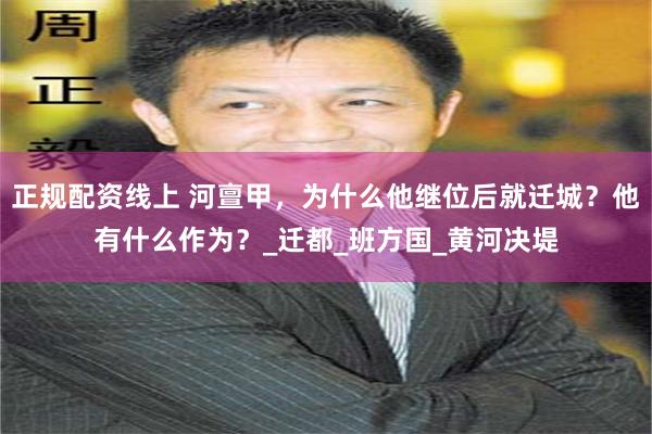 正规配资线上 河亶甲，为什么他继位后就迁城？他有什么作为？_迁都_班方国_黄河决堤