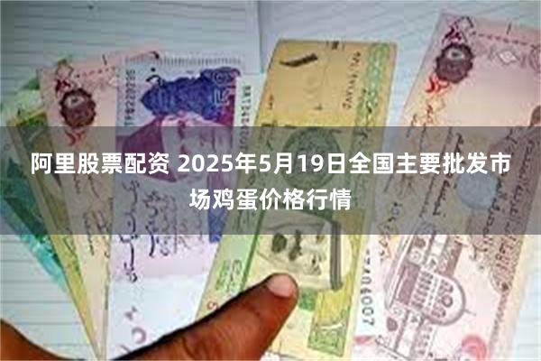 阿里股票配资 2025年5月19日全国主要批发市场鸡蛋价格行情