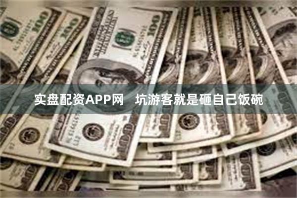 实盘配资APP网   坑游客就是砸自己饭碗