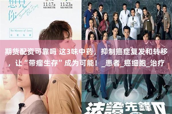 期货配资可靠吗 这3味中药，抑制癌症复发和转移，让“带瘤生存”成为可能！_患者_癌细胞_治疗