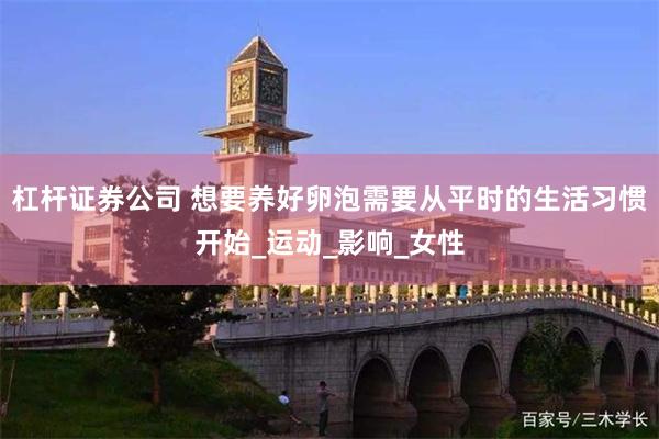 杠杆证券公司 想要养好卵泡需要从平时的生活习惯开始_运动_影响_女性