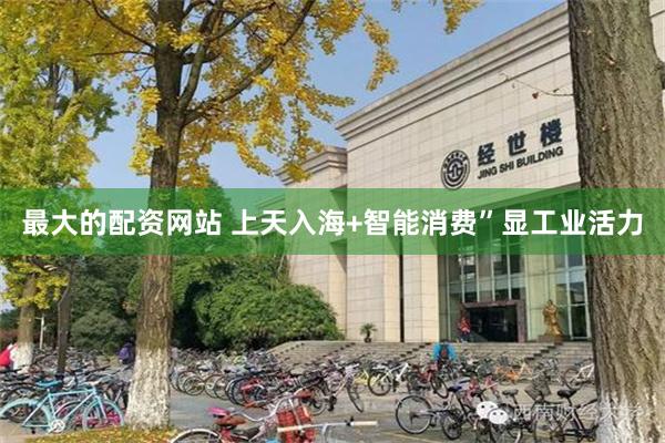 最大的配资网站 上天入海+智能消费”显工业活力