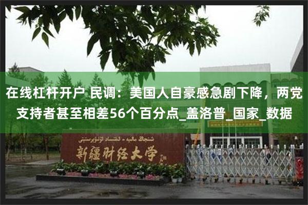 在线杠杆开户 民调：美国人自豪感急剧下降，两党支持者甚至相差56个百分点_盖洛普_国家_数据