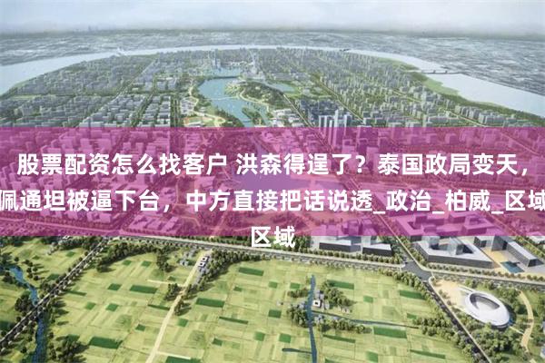 股票配资怎么找客户 洪森得逞了？泰国政局变天，佩通坦被逼下台，中方直接把话说透_政治_柏威_区域